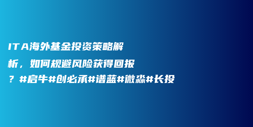 ITA海外基金投资策略解析，如何规避风险获得回报？#启牛#创必承#谱蓝#微淼#长投插图