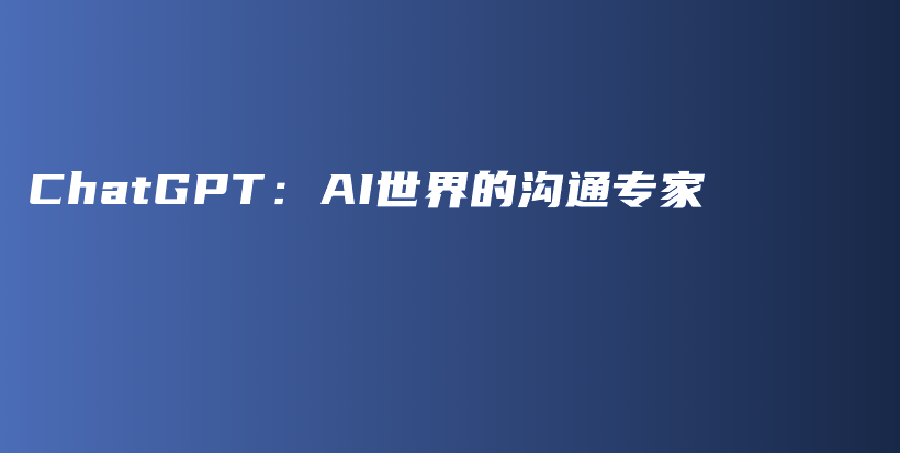 ChatGPT：AI世界的沟通专家插图