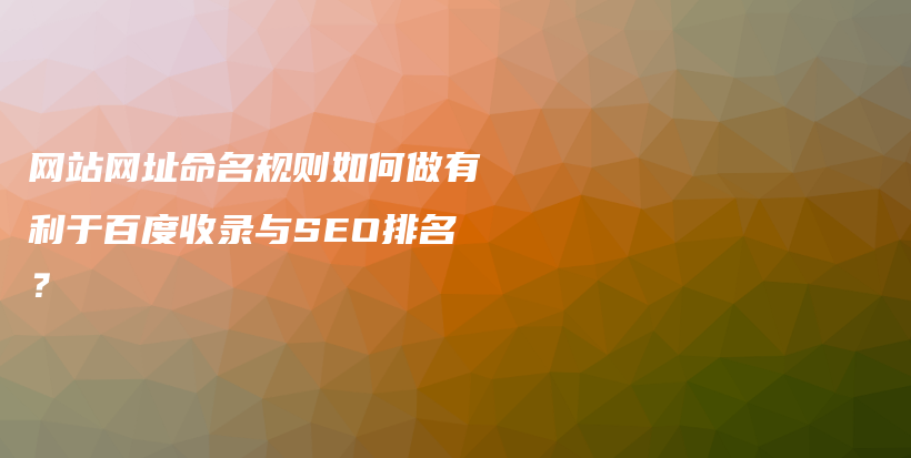 网站网址命名规则如何做有利于百度收录与SEO排名？插图