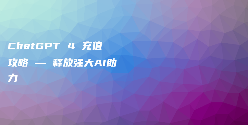 ChatGPT 4 充值攻略 — 释放强大AI助力插图