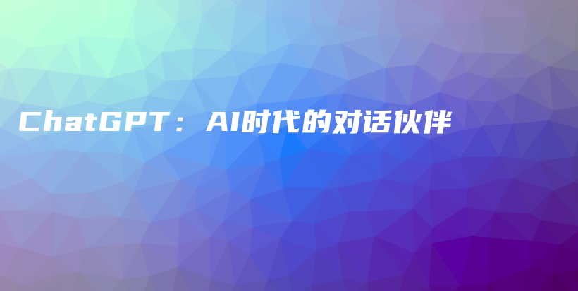 ChatGPT：AI时代的对话伙伴插图