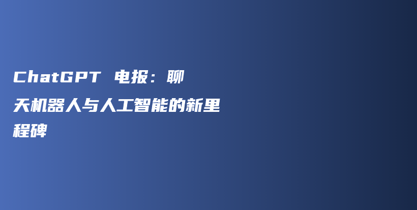 ChatGPT 电报：聊天机器人与人工智能的新里程碑插图