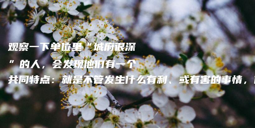 观察一下单位里“城府很深”的人，会发现他们有一个共同特点：就是不管发生什么有利、或有害的事情，他们都能固守本心，不轻易被影响插图