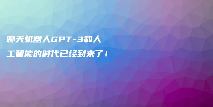 聊天机器人GPT-3和人工智能的时代已经到来了！插图