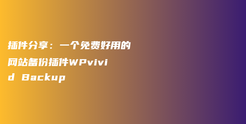 插件分享：一个免费好用的网站备份插件WPvivid Backup插图