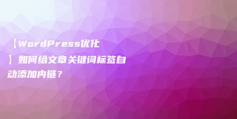 【WordPress优化】如何给文章关键词标签自动添加内链？插图