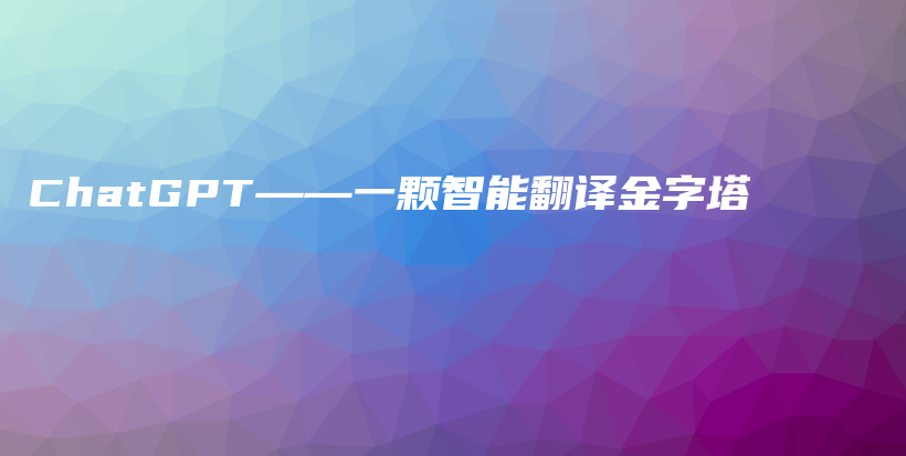 ChatGPT——一颗智能翻译金字塔插图