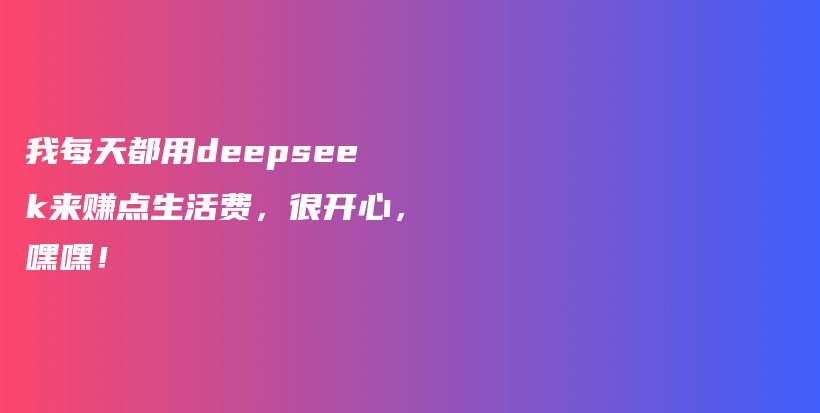 我每天都用deepseek来赚点生活费，很开心，嘿嘿！插图