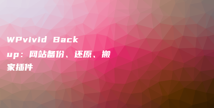 WPvivid Backup：网站备份、还原、搬家插件插图