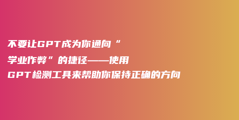 不要让GPT成为你通向“学业作弊”的捷径——使用GPT检测工具来帮助你保持正确的方向插图