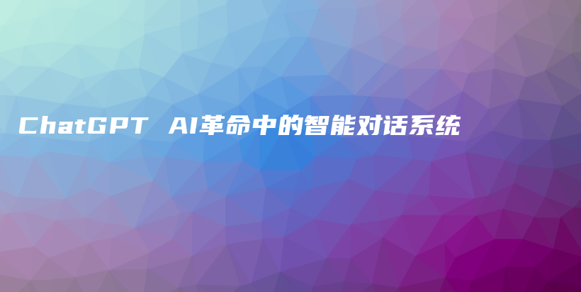 ChatGPT AI革命中的智能对话系统插图