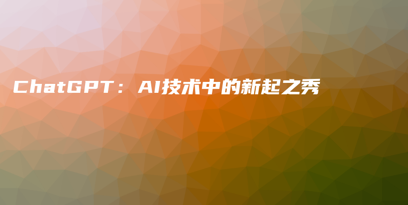 ChatGPT：AI技术中的新起之秀插图