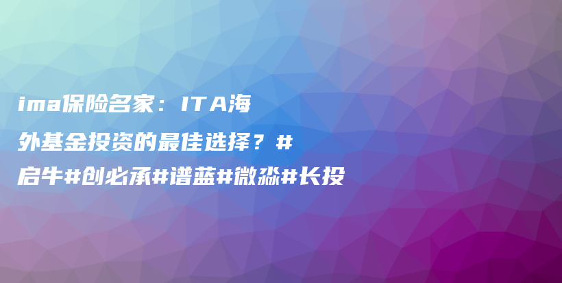 ima保险名家：ITA海外基金投资的最佳选择？#启牛#创必承#谱蓝#微淼#长投插图