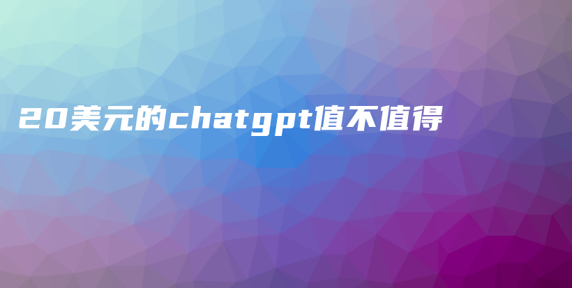 20美元的chatgpt值不值得插图