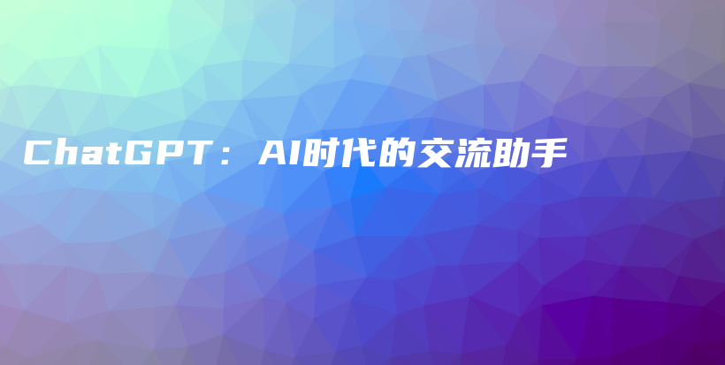 ChatGPT：AI时代的交流助手插图