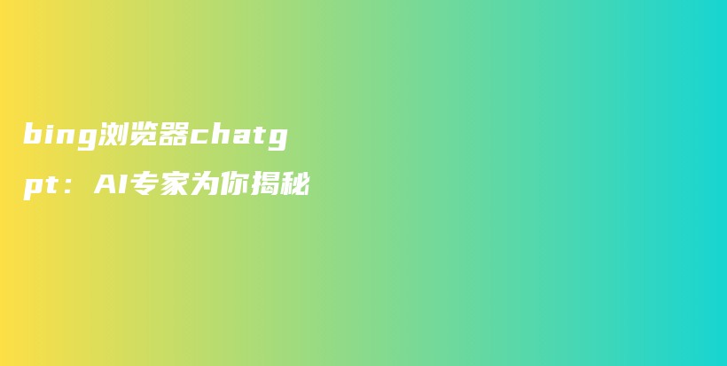 bing浏览器chatgpt：AI专家为你揭秘插图