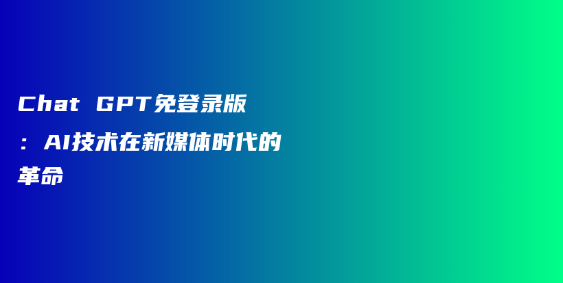 Chat GPT免登录版：AI技术在新媒体时代的革命插图