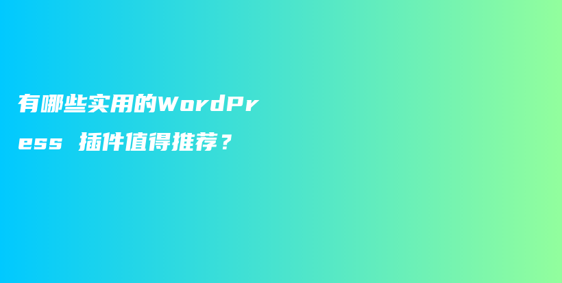 有哪些实用的WordPress 插件值得推荐？插图