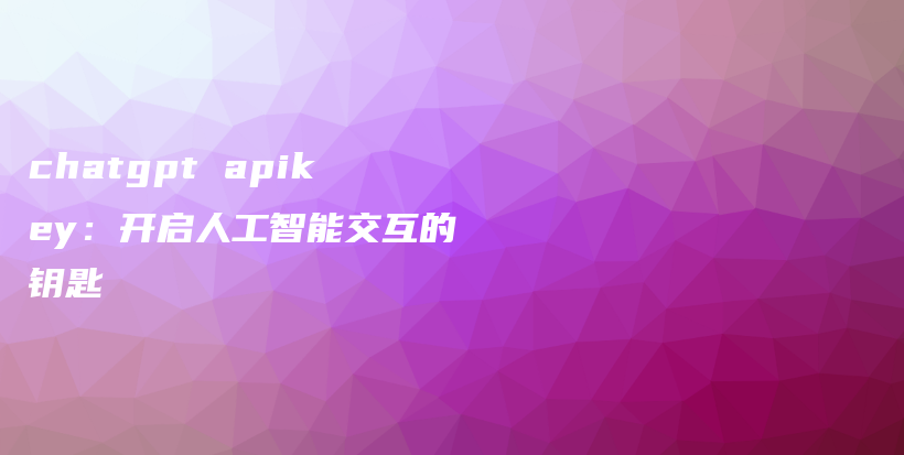 chatgpt apikey：开启人工智能交互的钥匙插图