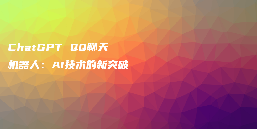 ChatGPT QQ聊天机器人：AI技术的新突破插图