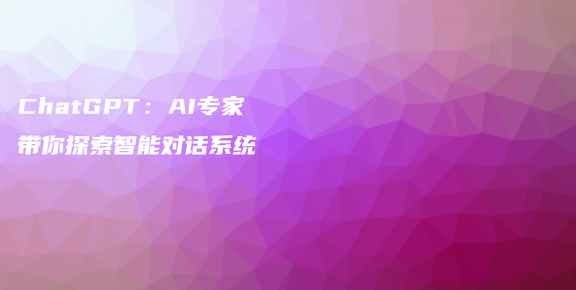 ChatGPT：AI专家带你探索智能对话系统插图