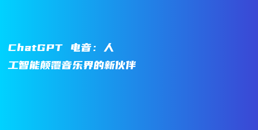 ChatGPT 电音：人工智能颠覆音乐界的新伙伴插图