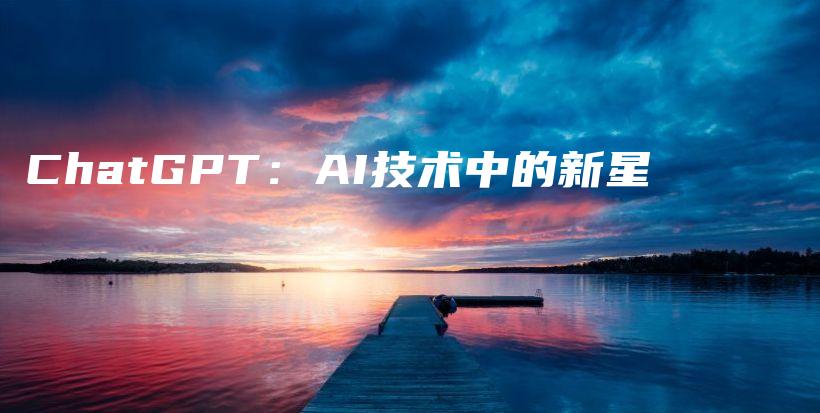 ChatGPT：AI技术中的新星插图