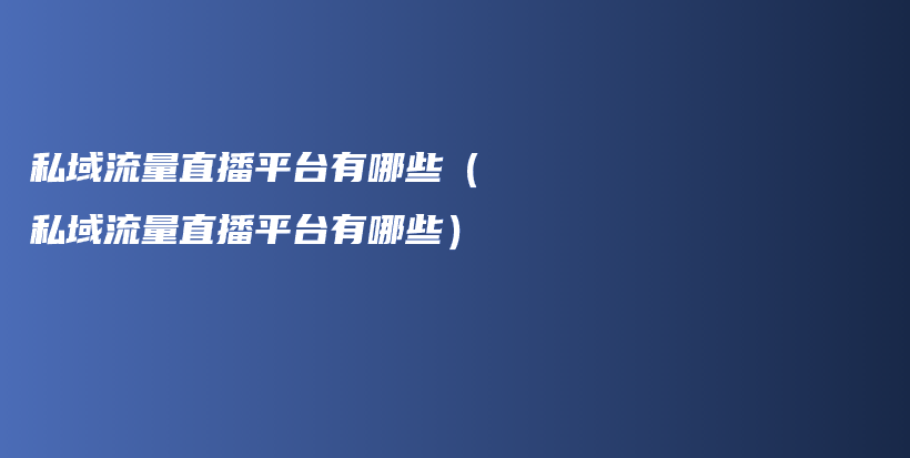 私域流量直播平台有哪些（私域流量直播平台有哪些）插图