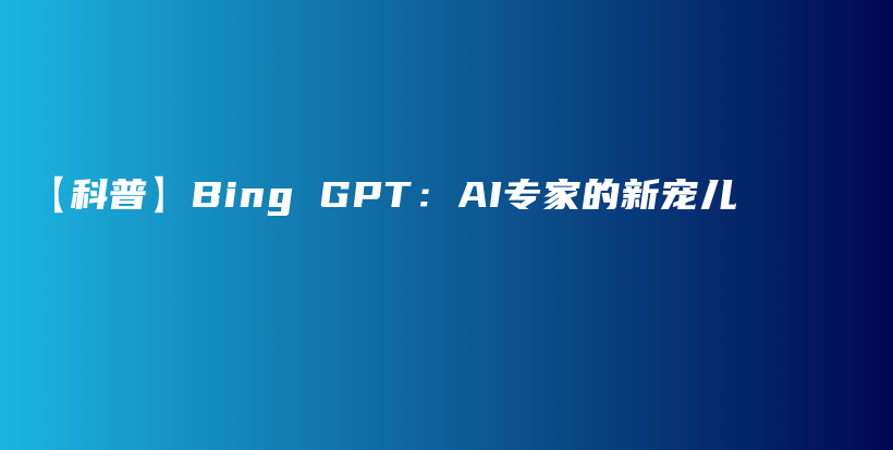 【科普】Bing GPT：AI专家的新宠儿插图