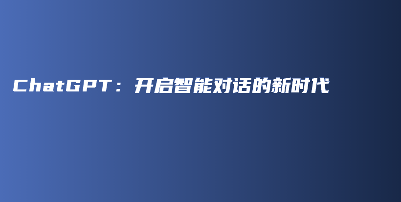 ChatGPT：开启智能对话的新时代插图