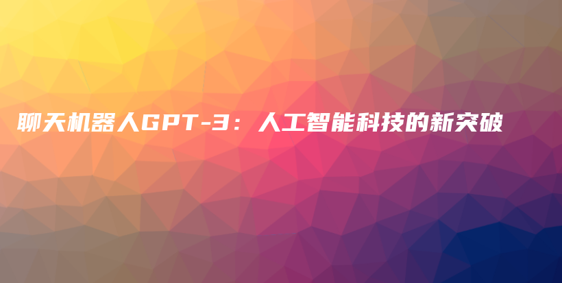 聊天机器人GPT-3：人工智能科技的新突破插图