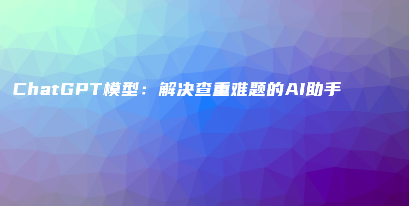 ChatGPT模型：解决查重难题的AI助手插图