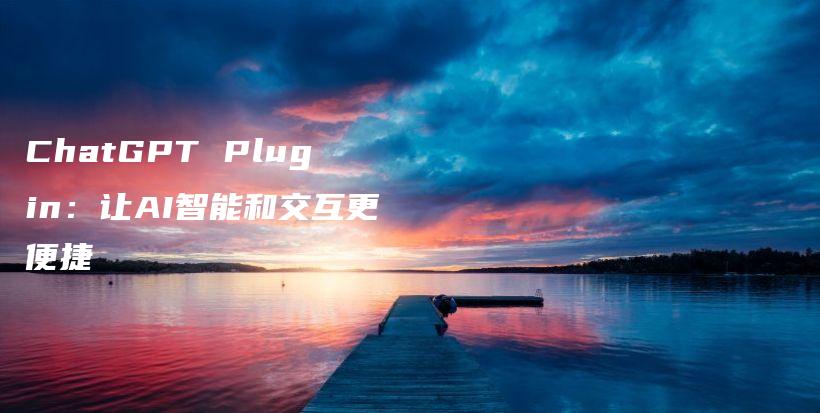 ChatGPT Plugin：让AI智能和交互更便捷插图