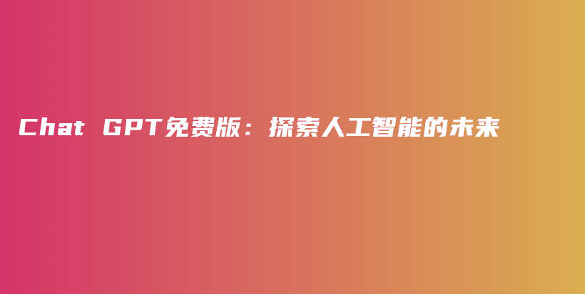 Chat GPT免费版：探索人工智能的未来插图