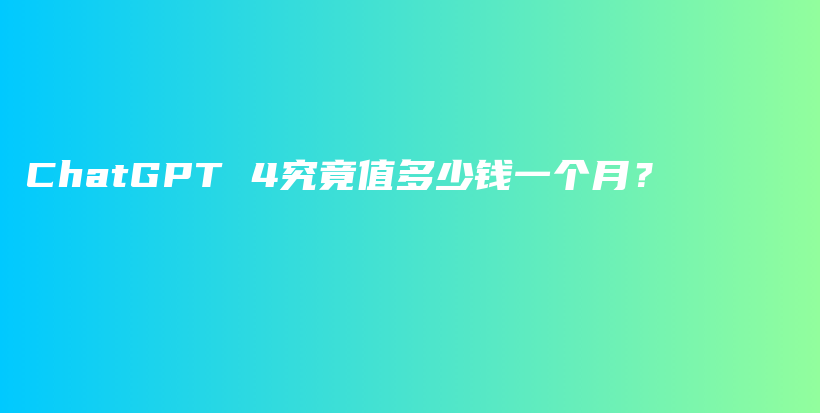 ChatGPT 4究竟值多少钱一个月？插图