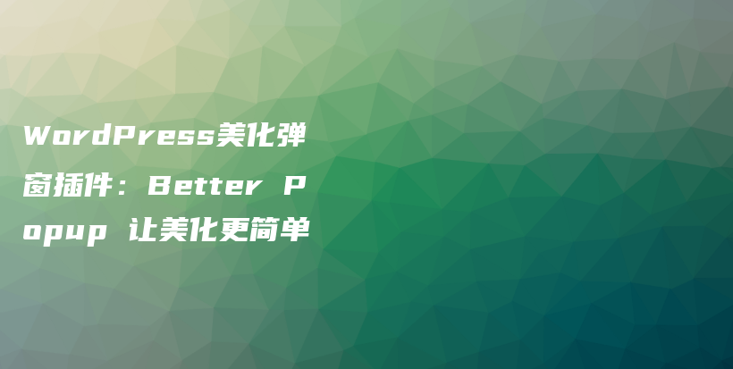 WordPress美化弹窗插件：Better Popup 让美化更简单插图