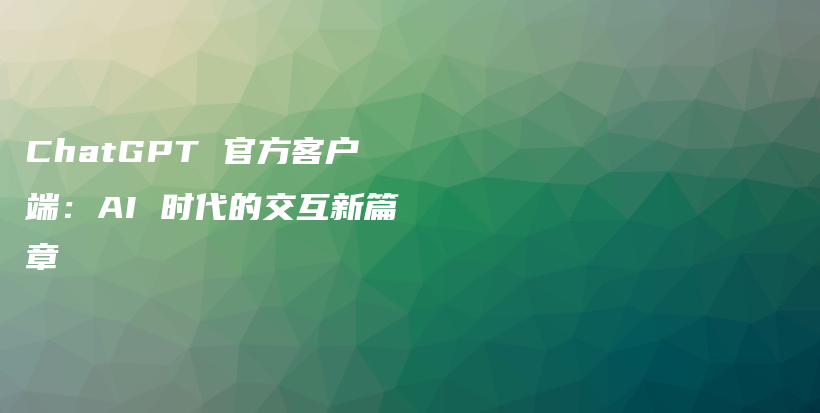 ChatGPT 官方客户端：AI 时代的交互新篇章插图