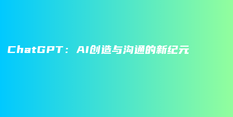 ChatGPT：AI创造与沟通的新纪元插图