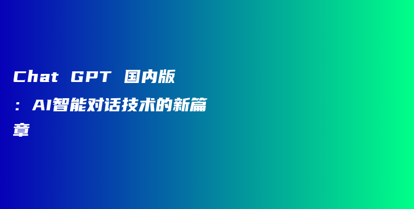 Chat GPT 国内版：AI智能对话技术的新篇章插图