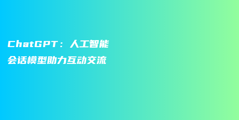 ChatGPT：人工智能会话模型助力互动交流插图