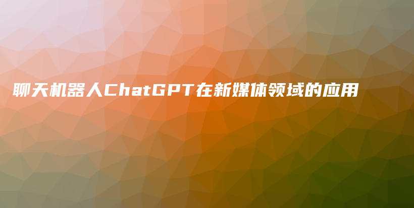 聊天机器人ChatGPT在新媒体领域的应用插图