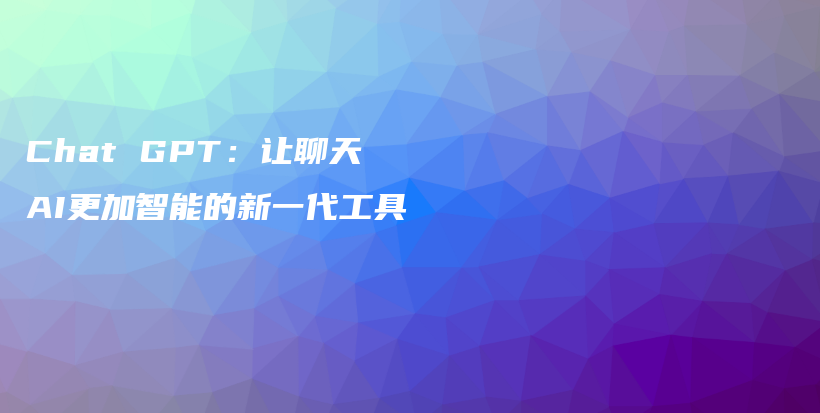 Chat GPT：让聊天AI更加智能的新一代工具插图