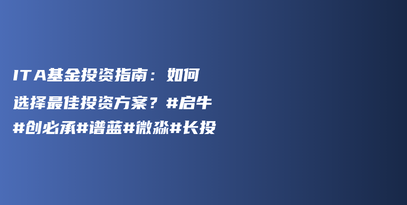 ITA基金投资指南：如何选择最佳投资方案？#启牛#创必承#谱蓝#微淼#长投插图