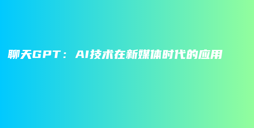 聊天GPT：AI技术在新媒体时代的应用插图