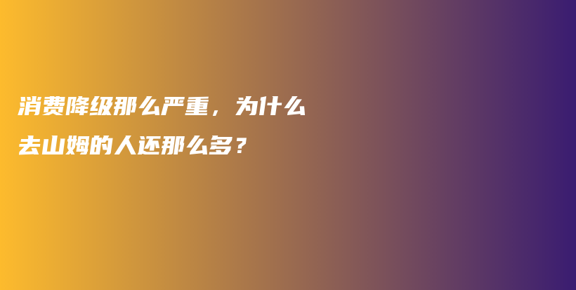 消费降级那么严重，为什么去山姆的人还那么多？插图