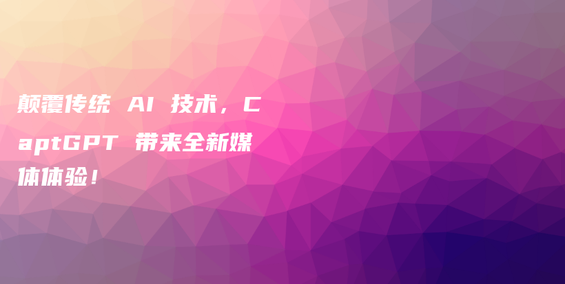 颠覆传统 AI 技术，CaptGPT 带来全新媒体体验！插图