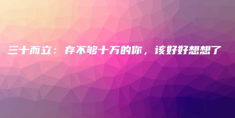 三十而立：存不够十万的你，该好好想想了插图