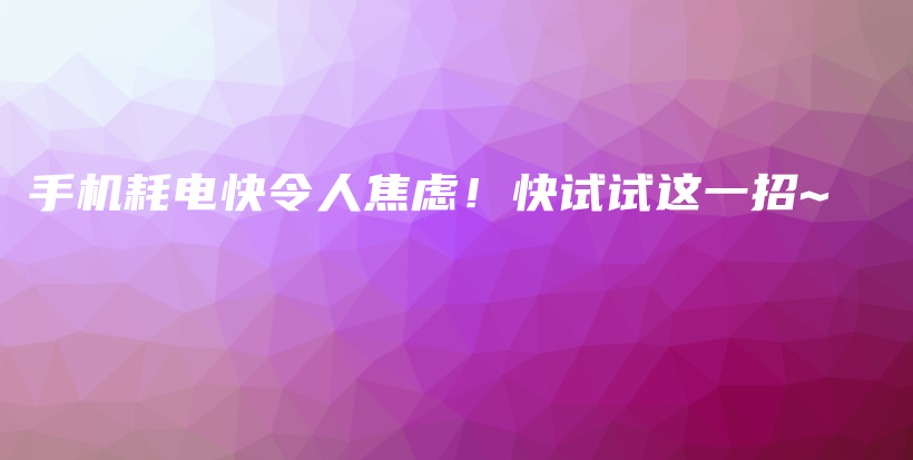 手机耗电快令人焦虑！快试试这一招~插图