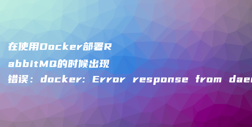 在使用Docker部署RabbitMQ的时候出现错误：docker: Error response from daemon: network hm-net not found.插图