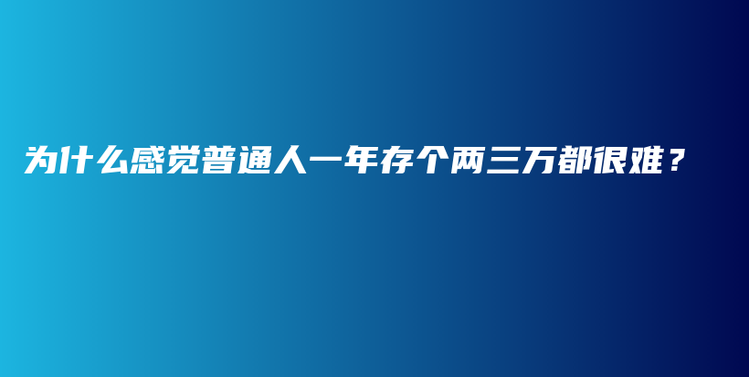 为什么感觉普通人一年存个两三万都很难？插图